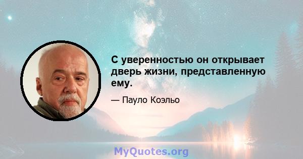 С уверенностью он открывает дверь жизни, представленную ему.