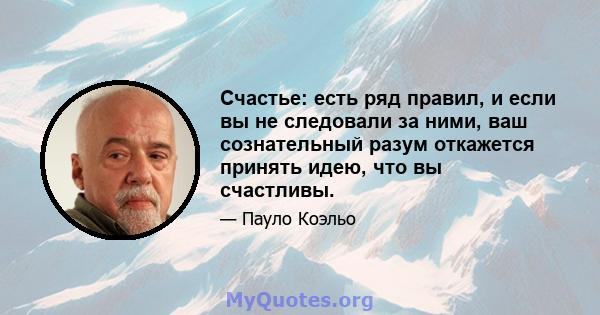 Счастье: есть ряд правил, и если вы не следовали за ними, ваш сознательный разум откажется принять идею, что вы счастливы.