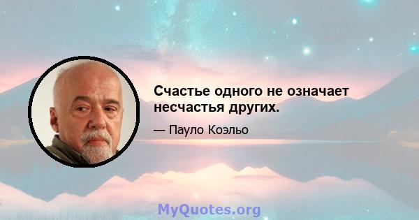 Счастье одного не означает несчастья других.