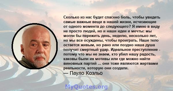 Сколько из нас будет спасено боль, чтобы увидеть самые важные вещи в нашей жизни, исчезающие от одного момента до следующего? Я имею в виду не просто людей, но и наши идеи и мечты: мы могли бы пережить день, неделю,