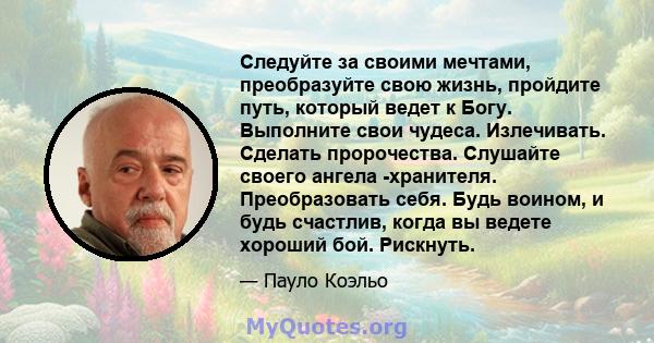 Следуйте за своими мечтами, преобразуйте свою жизнь, пройдите путь, который ведет к Богу. Выполните свои чудеса. Излечивать. Сделать пророчества. Слушайте своего ангела -хранителя. Преобразовать себя. Будь воином, и