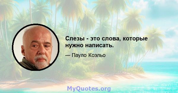 Слезы - это слова, которые нужно написать.