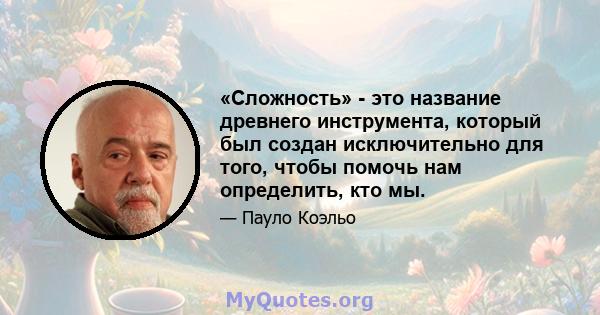 «Сложность» - это название древнего инструмента, который был создан исключительно для того, чтобы помочь нам определить, кто мы.