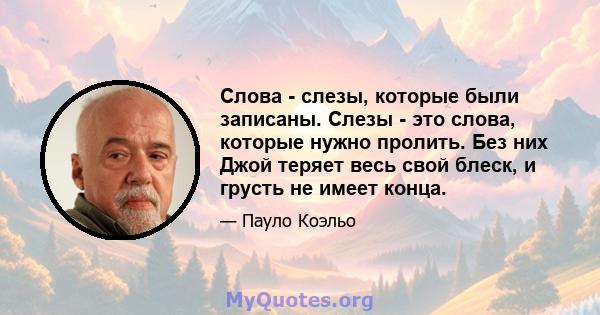 Слова - слезы, которые были записаны. Слезы - это слова, которые нужно пролить. Без них Джой теряет весь свой блеск, и грусть не имеет конца.