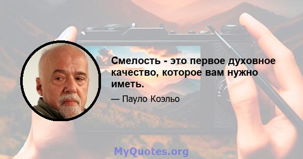 Смелость - это первое духовное качество, которое вам нужно иметь.