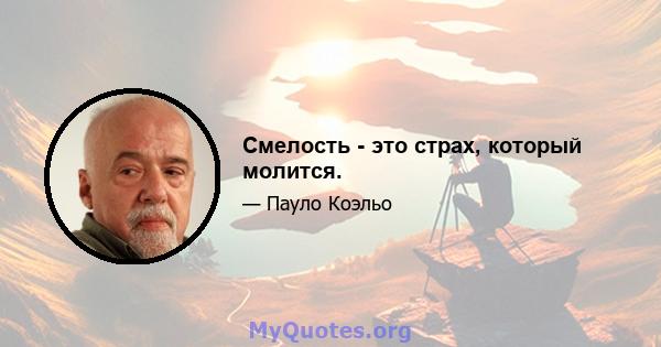 Смелость - это страх, который молится.