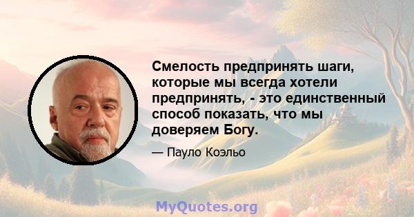 Смелость предпринять шаги, которые мы всегда хотели предпринять, - это единственный способ показать, что мы доверяем Богу.