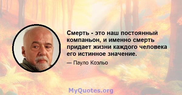 Смерть - это наш постоянный компаньон, и именно смерть придает жизни каждого человека его истинное значение.