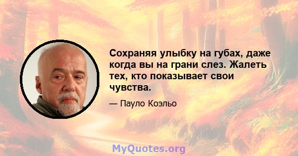 Сохраняя улыбку на губах, даже когда вы на грани слез. Жалеть тех, кто показывает свои чувства.