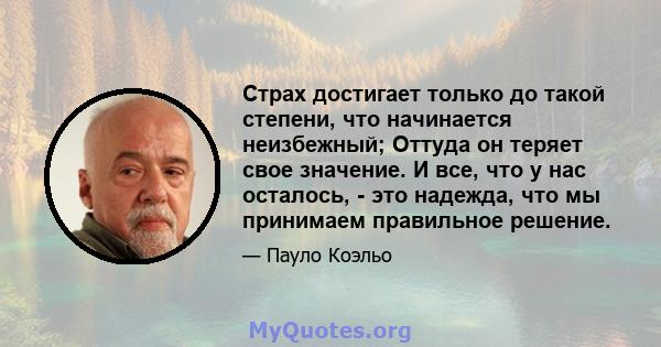 Страх достигает только до такой степени, что начинается неизбежный; Оттуда он теряет свое значение. И все, что у нас осталось, - это надежда, что мы принимаем правильное решение.