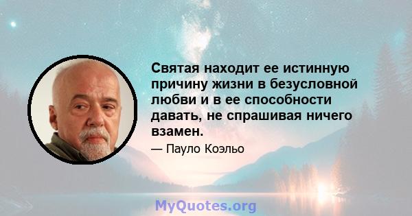 Святая находит ее истинную причину жизни в безусловной любви и в ее способности давать, не спрашивая ничего взамен.