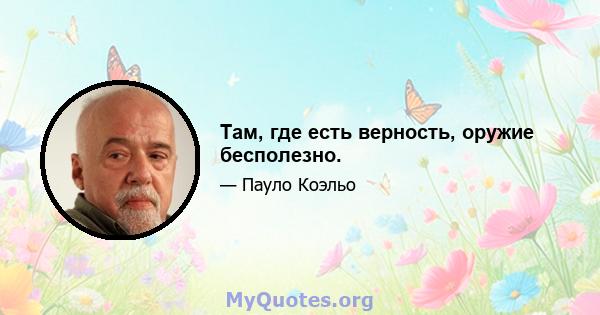 Там, где есть верность, оружие бесполезно.