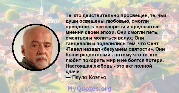 Те, кто действительно просвещен, те, чьи души освещены любовью, смогли преодолеть все запреты и предвзятые мнения своей эпохи. Они смогли петь, смеяться и молиться вслух; Они танцевали и поделились тем, что Сент -Павел