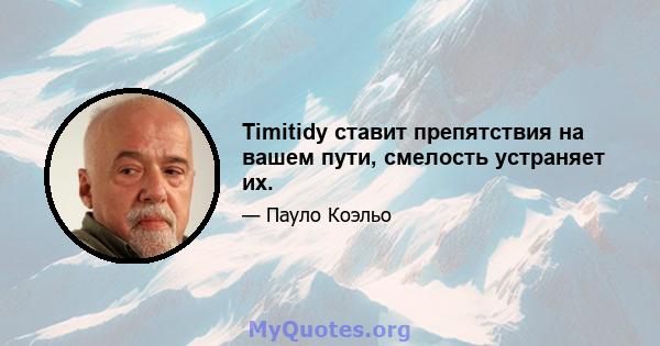 Timitidy ставит препятствия на вашем пути, смелость устраняет их.