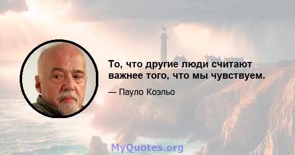 То, что другие люди считают важнее того, что мы чувствуем.