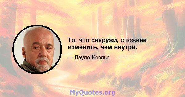 То, что снаружи, сложнее изменить, чем внутри.