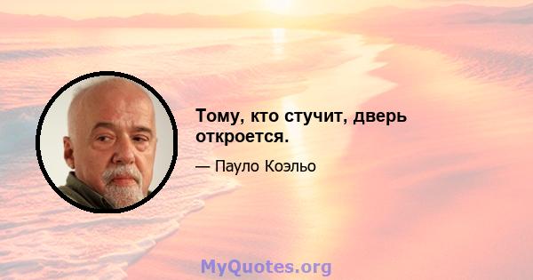 Тому, кто стучит, дверь откроется.