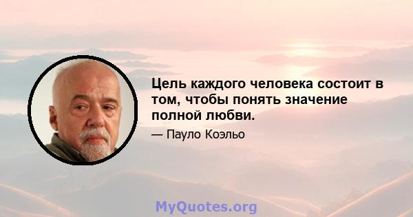 Цель каждого человека состоит в том, чтобы понять значение полной любви.