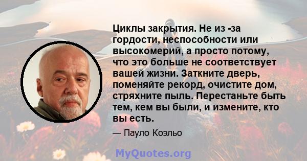 Циклы закрытия. Не из -за гордости, неспособности или высокомерий, а просто потому, что это больше не соответствует вашей жизни. Заткните дверь, поменяйте рекорд, очистите дом, стряхните пыль. Перестаньте быть тем, кем