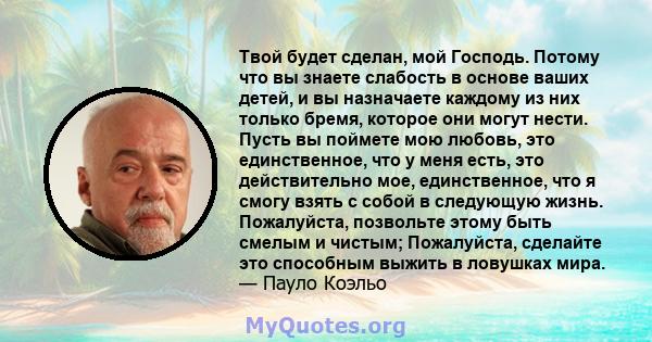 Твой будет сделан, мой Господь. Потому что вы знаете слабость в основе ваших детей, и вы назначаете каждому из них только бремя, которое они могут нести. Пусть вы поймете мою любовь, это единственное, что у меня есть,