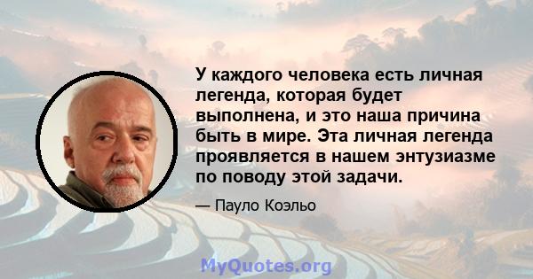 У каждого человека есть личная легенда, которая будет выполнена, и это наша причина быть в мире. Эта личная легенда проявляется в нашем энтузиазме по поводу этой задачи.