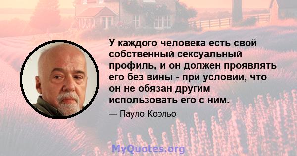 У каждого человека есть свой собственный сексуальный профиль, и он должен проявлять его без вины - при условии, что он не обязан другим использовать его с ним.