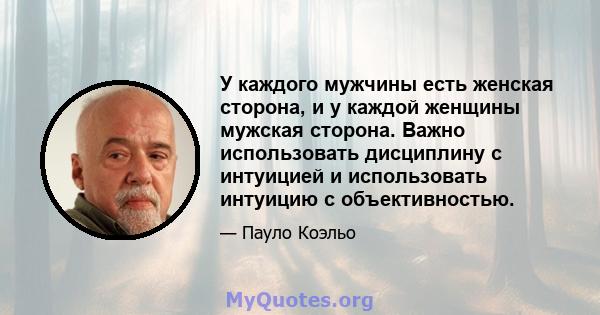 У каждого мужчины есть женская сторона, и у каждой женщины мужская сторона. Важно использовать дисциплину с интуицией и использовать интуицию с объективностью.