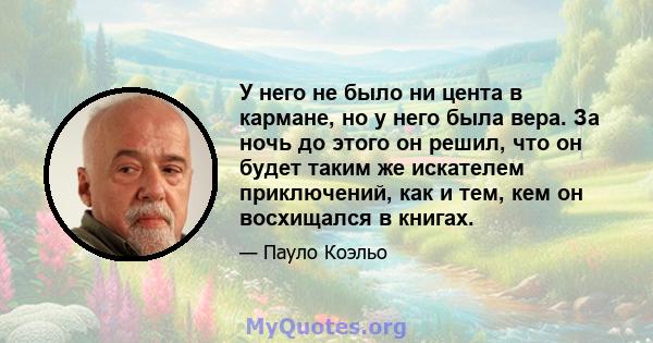 У него не было ни цента в кармане, но у него была вера. За ночь до этого он решил, что он будет таким же искателем приключений, как и тем, кем он восхищался в книгах.