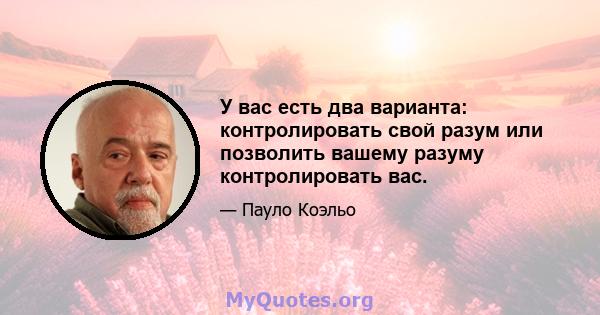 У вас есть два варианта: контролировать свой разум или позволить вашему разуму контролировать вас.