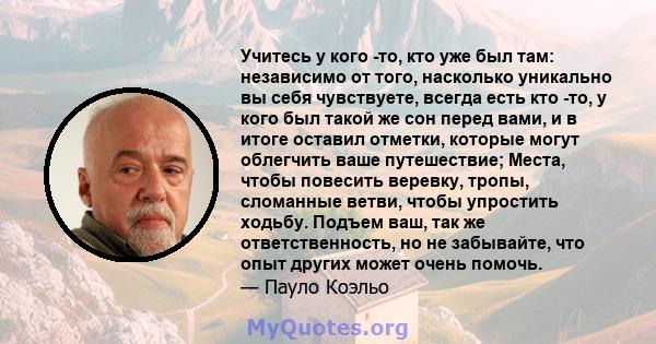 Учитесь у кого -то, кто уже был там: независимо от того, насколько уникально вы себя чувствуете, всегда есть кто -то, у кого был такой же сон перед вами, и в итоге оставил отметки, которые могут облегчить ваше