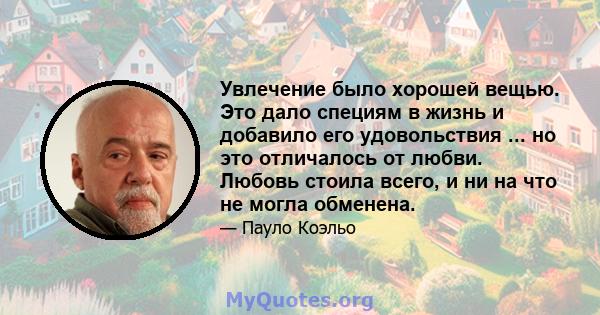 Увлечение было хорошей вещью. Это дало специям в жизнь и добавило его удовольствия ... но это отличалось от любви. Любовь стоила всего, и ни на что не могла обменена.