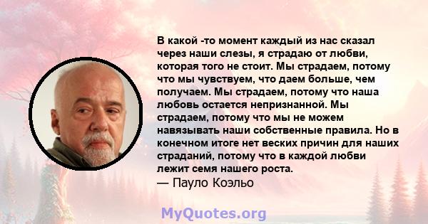 В какой -то момент каждый из нас сказал через наши слезы, я страдаю от любви, которая того не стоит. Мы страдаем, потому что мы чувствуем, что даем больше, чем получаем. Мы страдаем, потому что наша любовь остается