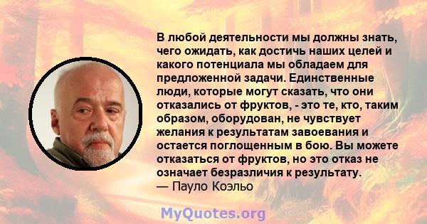 В любой деятельности мы должны знать, чего ожидать, как достичь наших целей и какого потенциала мы обладаем для предложенной задачи. Единственные люди, которые могут сказать, что они отказались от фруктов, - это те,