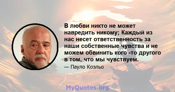 В любви никто не может навредить никому; Каждый из нас несет ответственность за наши собственные чувства и не можем обвинить кого -то другого в том, что мы чувствуем.