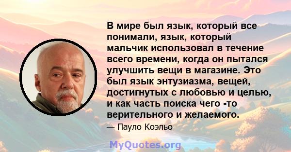 В мире был язык, который все понимали, язык, который мальчик использовал в течение всего времени, когда он пытался улучшить вещи в магазине. Это был язык энтузиазма, вещей, достигнутых с любовью и целью, и как часть