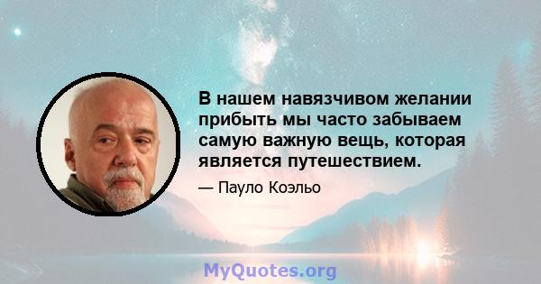 В нашем навязчивом желании прибыть мы часто забываем самую важную вещь, которая является путешествием.