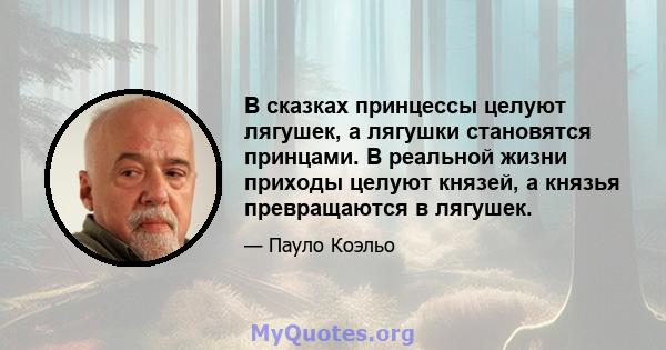 В сказках принцессы целуют лягушек, а лягушки становятся принцами. В реальной жизни приходы целуют князей, а князья превращаются в лягушек.