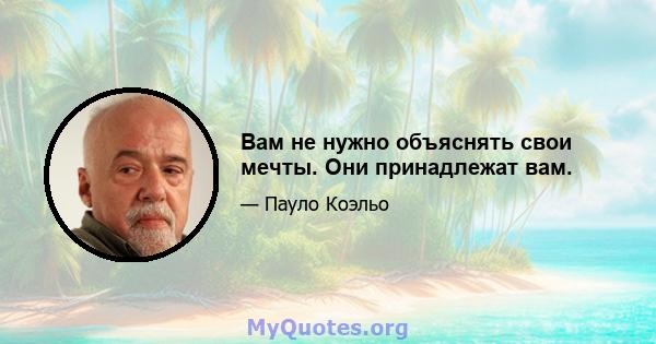 Вам не нужно объяснять свои мечты. Они принадлежат вам.