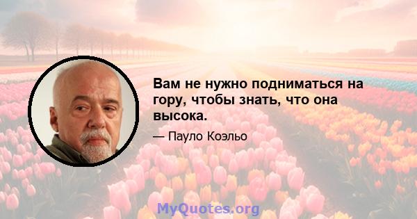 Вам не нужно подниматься на гору, чтобы знать, что она высока.