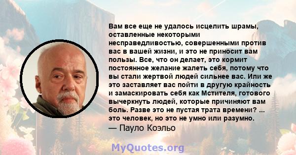 Вам все еще не удалось исцелить шрамы, оставленные некоторыми несправедливостью, совершенными против вас в вашей жизни, и это не приносит вам пользы. Все, что он делает, это кормит постоянное желание жалеть себя, потому 