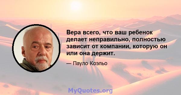 Вера всего, что ваш ребенок делает неправильно, полностью зависит от компании, которую он или она держит.