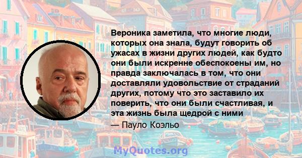 Вероника заметила, что многие люди, которых она знала, будут говорить об ужасах в жизни других людей, как будто они были искренне обеспокоены им, но правда заключалась в том, что они доставляли удовольствие от страданий 