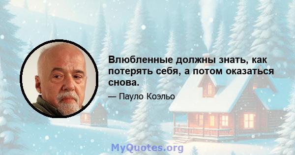 Влюбленные должны знать, как потерять себя, а потом оказаться снова.