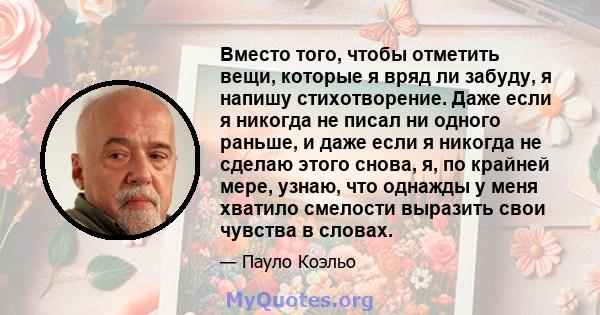 Вместо того, чтобы отметить вещи, которые я вряд ли забуду, я напишу стихотворение. Даже если я никогда не писал ни одного раньше, и даже если я никогда не сделаю этого снова, я, по крайней мере, узнаю, что однажды у