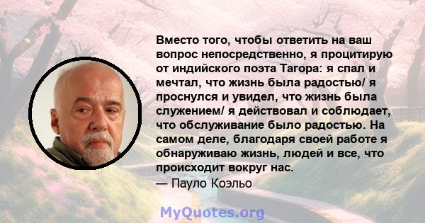 Вместо того, чтобы ответить на ваш вопрос непосредственно, я процитирую от индийского поэта Тагора: я спал и мечтал, что жизнь была радостью/ я проснулся и увидел, что жизнь была служением/ я действовал и соблюдает, что 