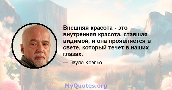 Внешняя красота - это внутренняя красота, ставшая видимой, и она проявляется в свете, который течет в наших глазах.