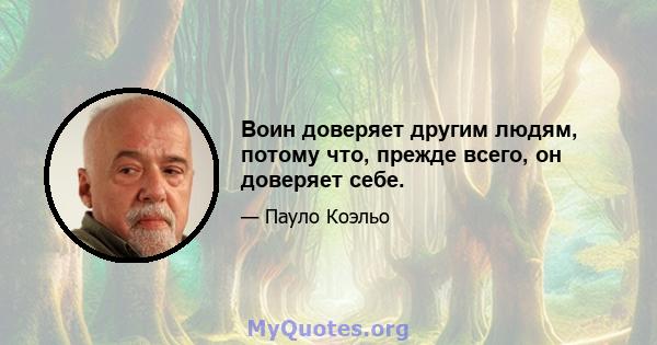 Воин доверяет другим людям, потому что, прежде всего, он доверяет себе.