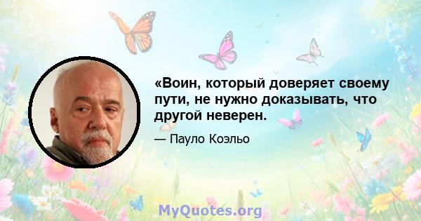 «Воин, который доверяет своему пути, не нужно доказывать, что другой неверен.