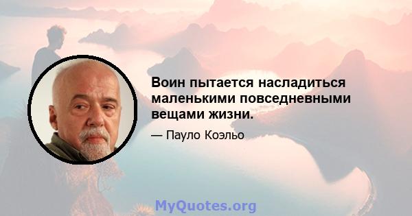 Воин пытается насладиться маленькими повседневными вещами жизни.