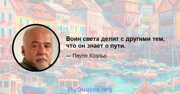 Воин света делит с другими тем, что он знает о пути.